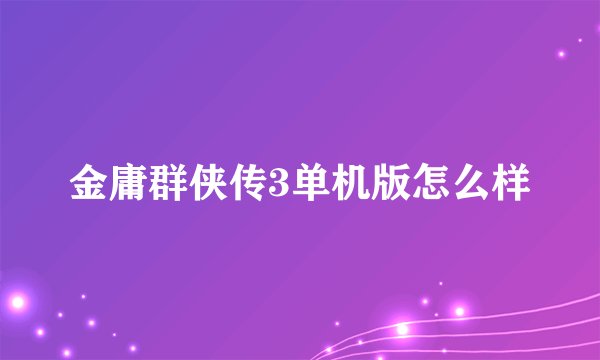 金庸群侠传3单机版怎么样