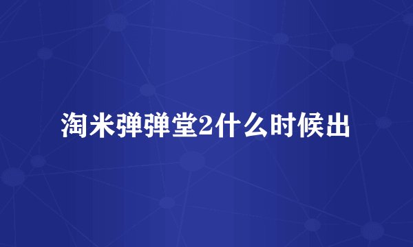 淘米弹弹堂2什么时候出