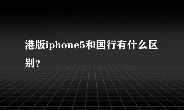港版iphone5和国行有什么区别？