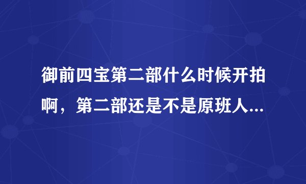 御前四宝第二部什么时候开拍啊，第二部还是不是原班人马啊/?