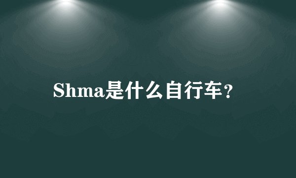 Shma是什么自行车？
