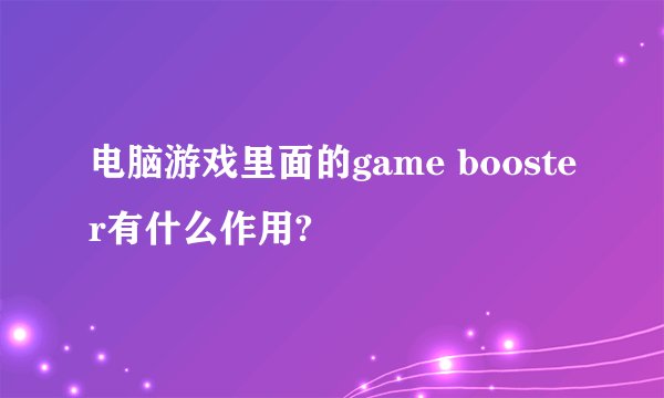 电脑游戏里面的game booster有什么作用?