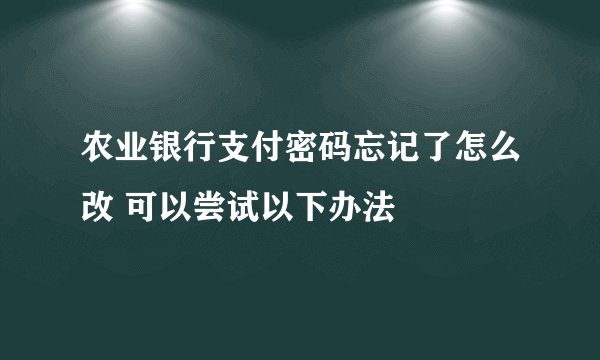 农业银行支付密码忘记了怎么改 可以尝试以下办法