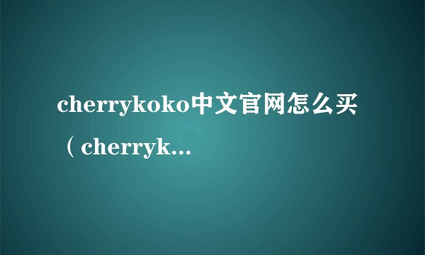 cherrykoko中文官网怎么买（cherrykoko官网）