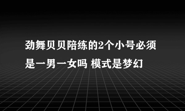 劲舞贝贝陪练的2个小号必须是一男一女吗 模式是梦幻