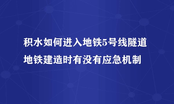 积水如何进入地铁5号线隧道 地铁建造时有没有应急机制