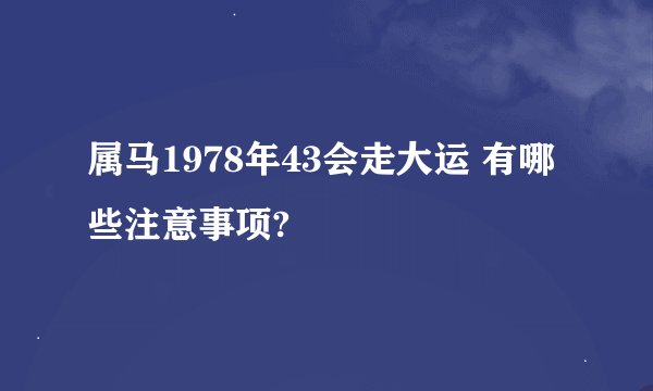 属马1978年43会走大运 有哪些注意事项?