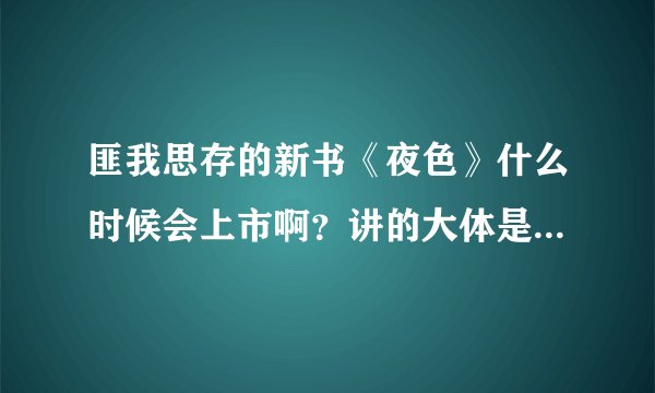 匪我思存的新书《夜色》什么时候会上市啊？讲的大体是什么内容啊？