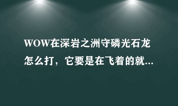 WOW在深岩之洲守磷光石龙怎么打，它要是在飞着的就不能攻击吧？小白求教