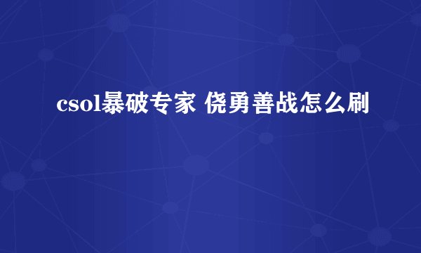csol暴破专家 侥勇善战怎么刷