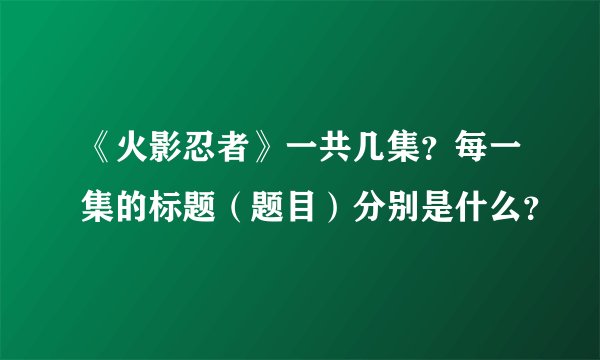 《火影忍者》一共几集？每一集的标题（题目）分别是什么？