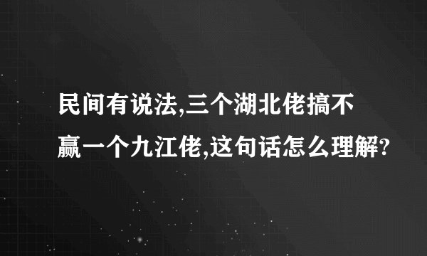 民间有说法,三个湖北佬搞不赢一个九江佬,这句话怎么理解?
