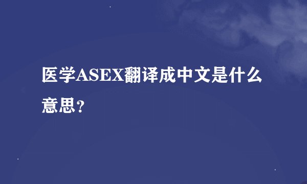 医学ASEX翻译成中文是什么意思？