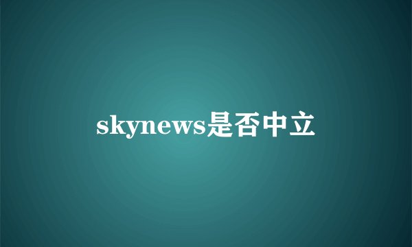 skynews是否中立