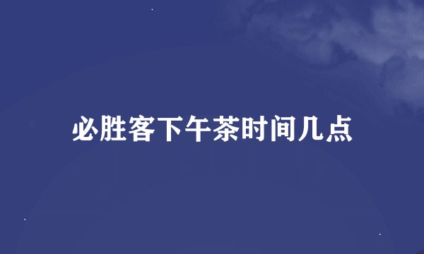 必胜客下午茶时间几点