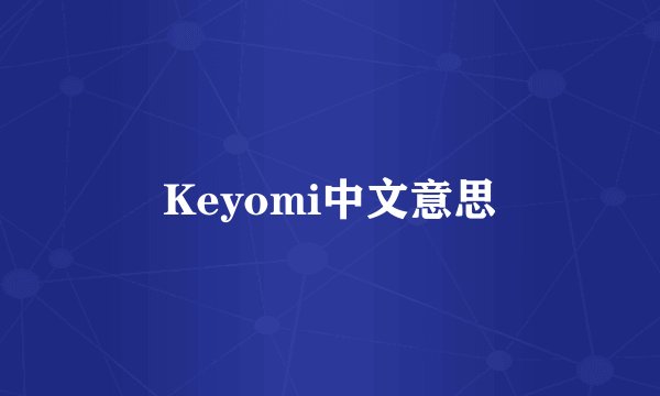 Keyomi中文意思