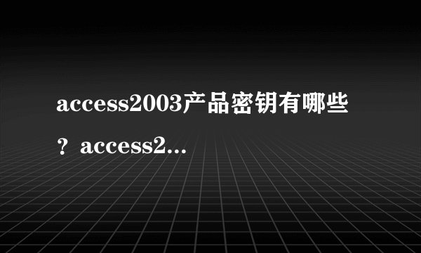 access2003产品密钥有哪些？access2003产品密钥大全