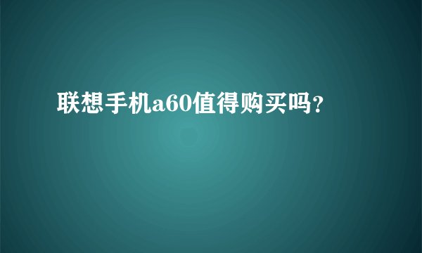 联想手机a60值得购买吗？