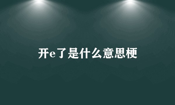 开e了是什么意思梗