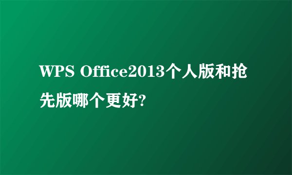 WPS Office2013个人版和抢先版哪个更好?