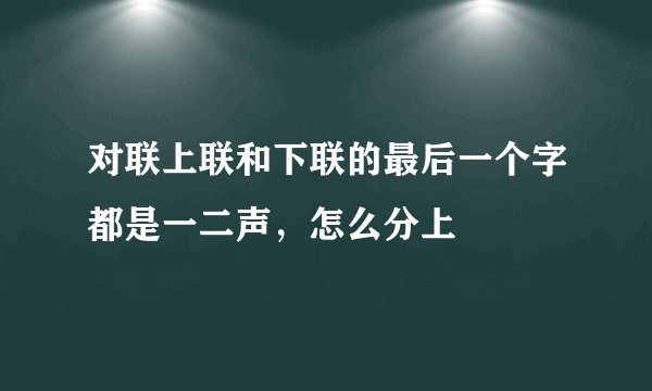对联上联和下联的最后一个字都是一二声，怎么分上