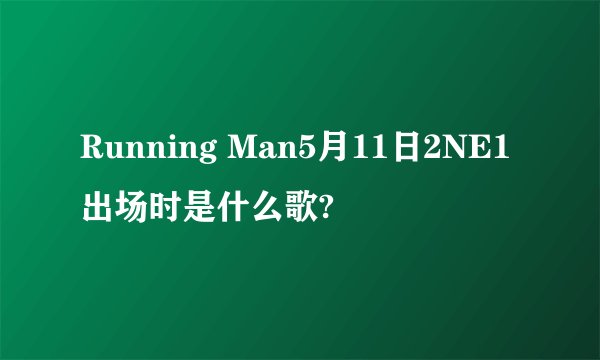 Running Man5月11日2NE1出场时是什么歌?