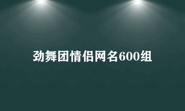 劲舞团情侣网名600组