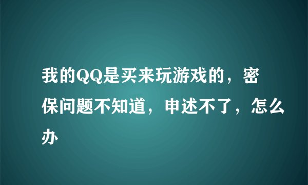 我的QQ是买来玩游戏的，密保问题不知道，申述不了，怎么办