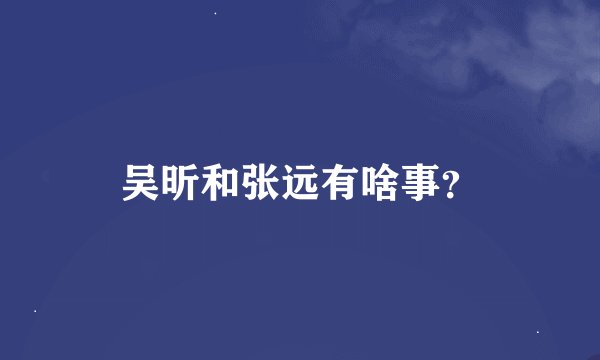 吴昕和张远有啥事？