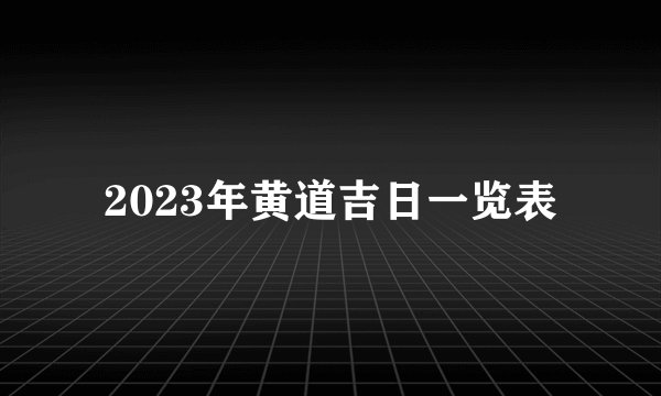 2023年黄道吉日一览表