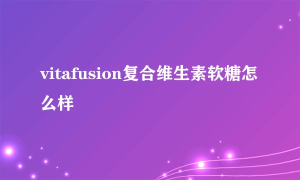 vitafusion复合维生素软糖怎么样