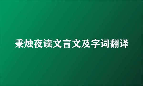 秉烛夜读文言文及字词翻译