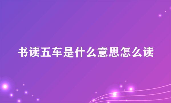 书读五车是什么意思怎么读
