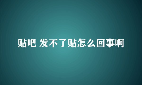 贴吧 发不了贴怎么回事啊