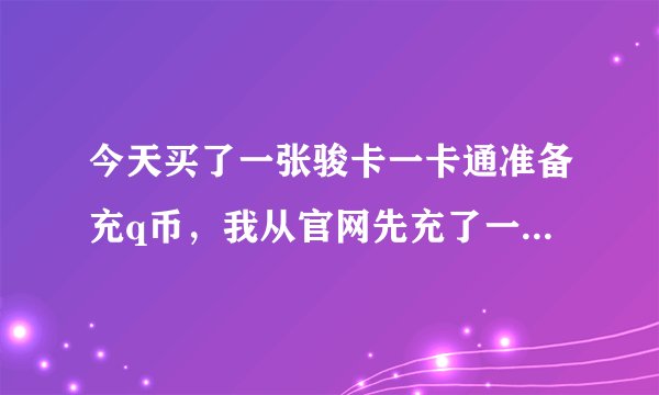 今天买了一张骏卡一卡通准备充q币，我从官网先充了一次，显示成功，说是充了1000j点，该怎么换成q