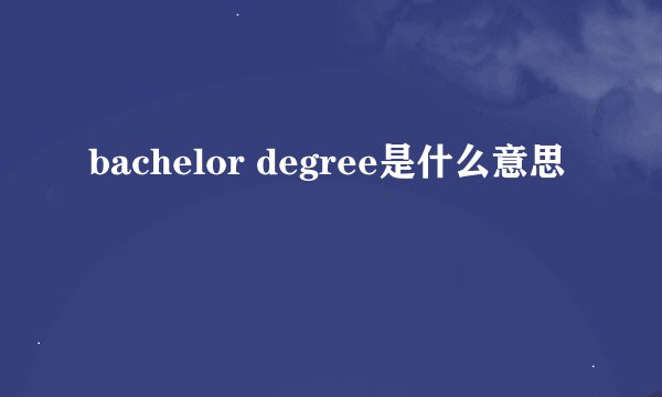 bachelor degree是什么意思