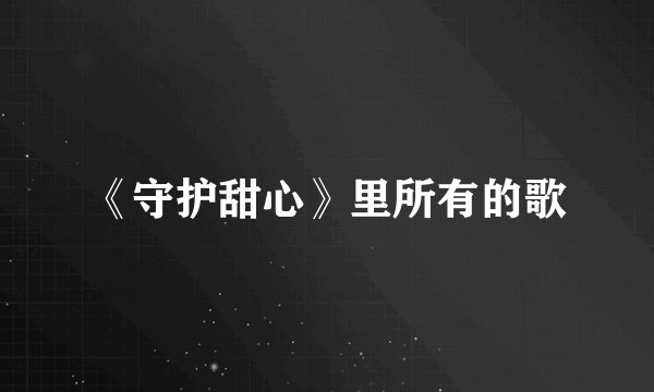 《守护甜心》里所有的歌