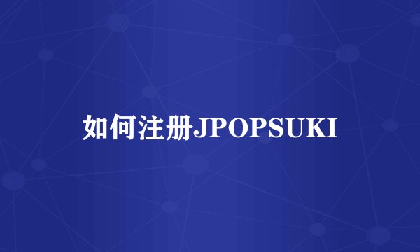 如何注册JPOPSUKI