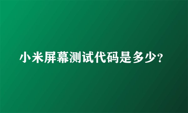 小米屏幕测试代码是多少？