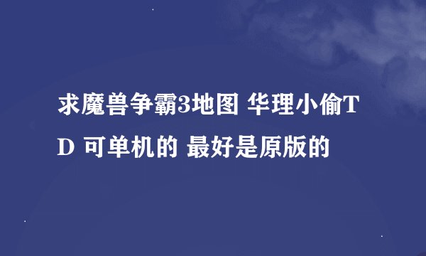 求魔兽争霸3地图 华理小偷TD 可单机的 最好是原版的