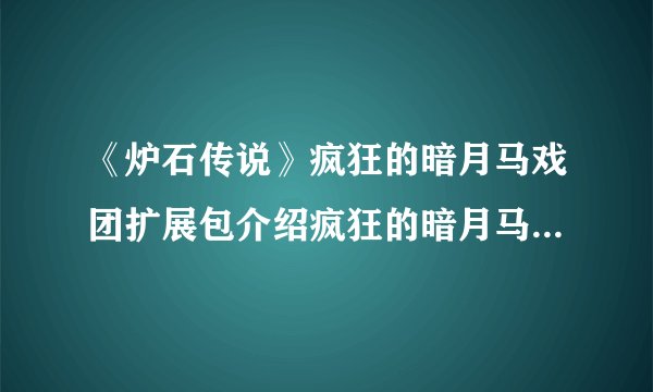 《炉石传说》疯狂的暗月马戏团扩展包介绍疯狂的暗月马戏团内容一览