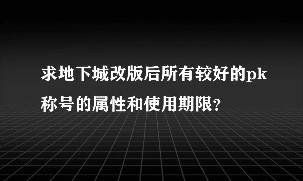 求地下城改版后所有较好的pk称号的属性和使用期限？
