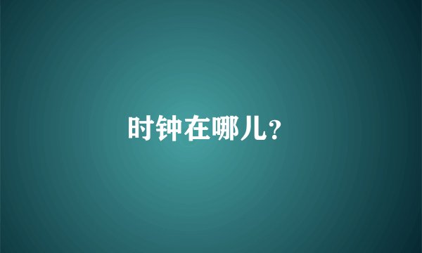时钟在哪儿？