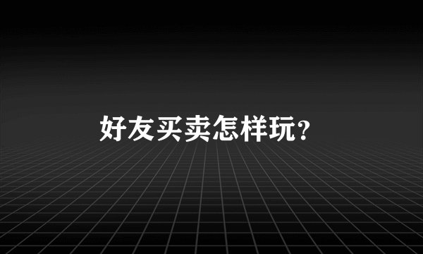 好友买卖怎样玩？