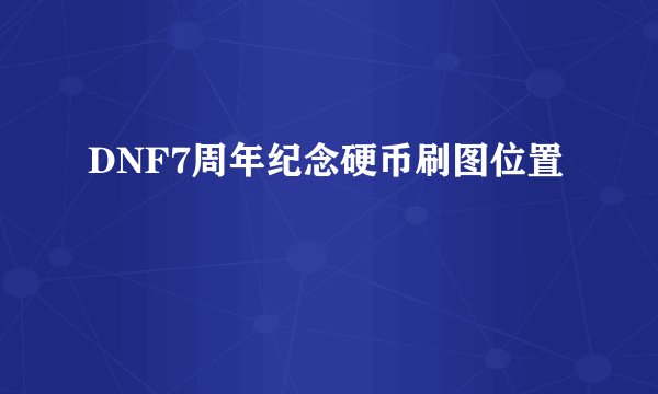 DNF7周年纪念硬币刷图位置