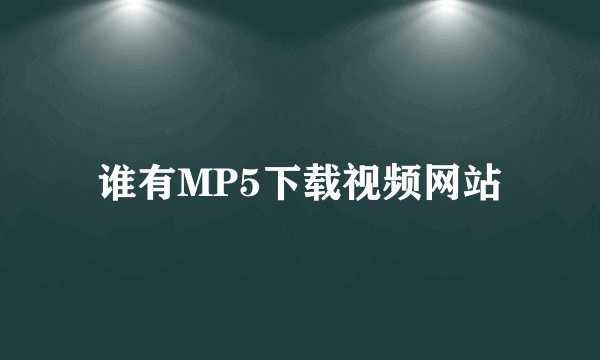 谁有MP5下载视频网站