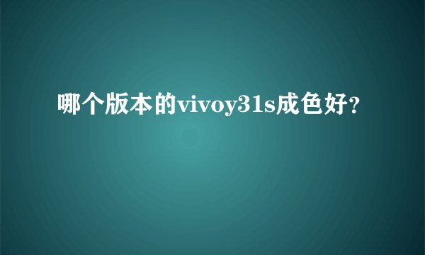 哪个版本的vivoy31s成色好？