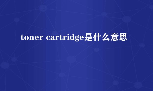 toner cartridge是什么意思