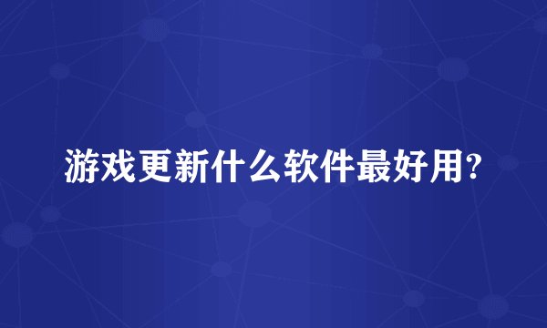 游戏更新什么软件最好用?