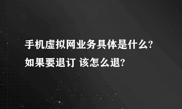 手机虚拟网业务具体是什么? 如果要退订 该怎么退?